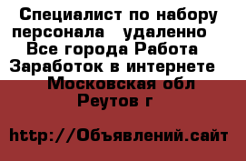 Специалист по набору персонала. (удаленно) - Все города Работа » Заработок в интернете   . Московская обл.,Реутов г.